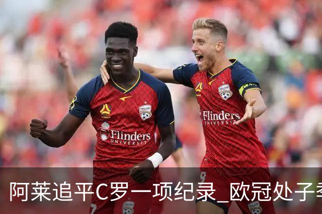 阿莱追平C罗一项纪录 欧冠处子季6场10球历史第一